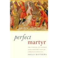 Perfect Martyr The Stoning of Stephen and the Construction of Christian Identity by Matthews, Shelly, 9780199924653