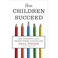 How Children Succeed : Grit, Curiosity, and the Hidden Power of Character by Tough, Paul, 9780547564654