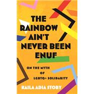 The Rainbow Ain't Never Been Enuf On the Myth of LGBTQ+ Solidarity by Story, Kaila Adia, 9780807004654