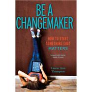 Be a Changemaker How to Start Something That Matters by Thompson, Laurie Ann; Drayton, Bill, 9781582704654