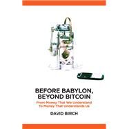 Before Babylon, Beyond Bitcoin From Money That We Understand to Money That Understands Us by Birch, David, 9781907994654