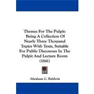 Themes for the Pulpit : Being A Collection of Nearly Three Thousand Topics with Texts, Suitable for Public Discourses in the Pulpit and Lecture Room (1 by Baldwin, Abraham C., 9781104444655