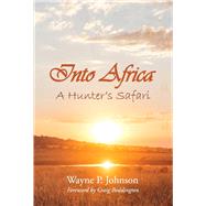 Into Africa A Hunter's Safari by Johnson, Wayne P.; Boddington, Craig, 9781543944655