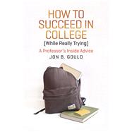 How to Succeed in College While Really Trying by Gould, Jon B., 9780226304656