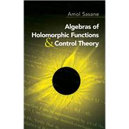 Algebras of Holomorphic Functions and Control Theory by Sasane, Amol, 9780486474656