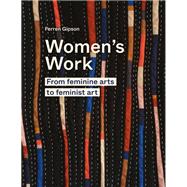 Women's Work From feminine arts to Feminist Art by Gipson, Ferren, 9780711264656