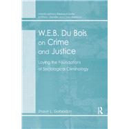 W.E.B. Du Bois on Crime and Justice: Laying the Foundations of Sociological Criminology by Gabbidon,Shaun L., 9781138264656