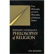 Bernard Lonergan's Philosophy of Religion : From Philosophy of God to Philosophy of Religious Studies by Kanaris, Jim, 9780791454657