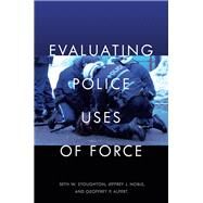 Evaluating Police Uses of Force by Stoughton, Seth W.; Noble, Jeffrey J.; Alpert, Geoffrey P., 9781479814657
