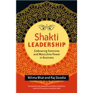Shakti Leadership Embracing Feminine and Masculine Power in Business by Bhat, Nilima; Sisodia, Raj, 9781626564657