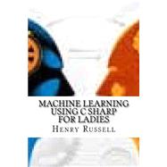Machine Learning Using C Sharp for Ladies by Russell, Henry, 9781523354658
