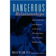Dangerous Relationships How To Identify And Respond To The Seven Warning Signs Of A Troubled Relationship by Nelson, Noelle C., 9780738204659