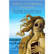 Holy Literary License The Almighty Chooses Fallible Mortals to Write, Edit, and Translate GodStory by Flynn, Robert Lopez, 9781609404659