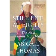Still Life at Eighty The Next Interesting Thing by Thomas, Abigail, 9781668054659