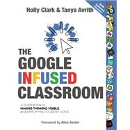 The Google Infused Classroom: A Guidebook to Making Thinking Visible and Amplifying Student Voice by Holly Clark, Tanya Avrith, 9781735204659