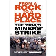 From a Rock to a Hard Place The 1984/85 Miners' Strike by Trounce, Beverley, 9781803994659
