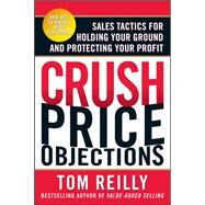 Crush Price Objections: Sales Tactics for Holding Your Ground and Protecting Your Profit by Reilly, Tom, 9780071664660