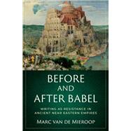 Before and after Babel Writing as Resistance in Ancient Near Eastern Empires by Van De Mieroop, Marc, 9780197634660