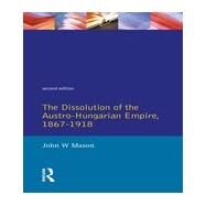 The Dissolution of the Austro-Hungarian Empire, 1867-1918 by Mason,John W., 9780582294660
