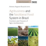 Agribusiness and the Neoliberal Food System in Brazil: Frontiers and Fissures of Agro-neoliberalism by Ioris; Antonio Augusto Rossott, 9781138744660