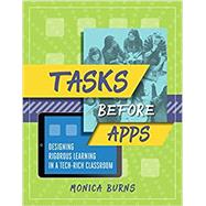 Tasks Before Apps: Designing Rigorous Learning in a Tech-Rich Classroom by Monica Burns, 9781416624660