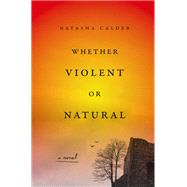 Whether Violent or Natural A Novel by Calder, Natasha, 9781419764660