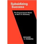 Subsidizing Success: The Export–Import Bank in the U.S. Economy by Richard E. Feinberg, 9780521104661