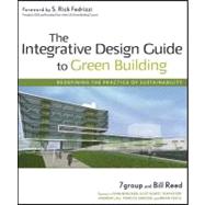 The Integrative Design Guide to Green Building: Redefining the Practice of Sustainability by 7group; Reed, Bill; Fedrizzi, S. Rick, 9781118174661