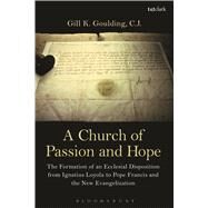 A Church of Passion and Hope The Formation of An Ecclesial Disposition from Ignatius Loyola to Pope Francis and the New Evangelization by CJ, Gill K. Goulding, 9780567664662