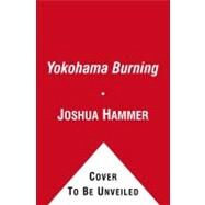 Yokohama Burning The Deadly 1923 Earthquake and Fire that Helped Forge the Path to World War II by Hammer, Joshua, 9780743264662