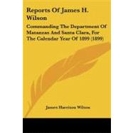 Reports of James H Wilson : Commanding the Department of Matanzas and Santa Clara, for the Calendar Year Of 1899 (1899) by Wilson, James Harrison, 9781104374662