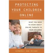 Protecting Your Children Online What You Need to Know About Online Threats to Your Children by McCabe, Kimberly A., 9781442274662