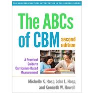 The ABCs of CBM, Second Edition A Practical Guide to Curriculum-Based Measurement by Hosp, Michelle K.; Hosp, John L.; Howell, Kenneth W., 9781462524662