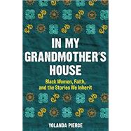 In My Grandmother's House: Black Women, Faith, and the Stories We Inherit by Yolanda Pierce, 9781506484662