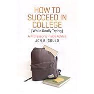 How to Succeed in College While Really Trying by Gould, Jon B., 9780226304663