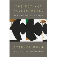 The Not Yet Fallen World New and Selected Poems by Dunn, Stephen, 9781324074663