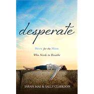 Desperate : Hope for the Mom Who Needs to Breathe by Mae, Sarah; Clarkson, Sally; Voskamp, Ann, 9781400204663