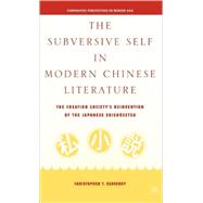 The Subversive Self in Modern Chinese Literature The Creation Society's Reinvention of the Japanese Shishosetsu by Keaveney, Christopher, 9781403964663
