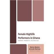 Female Highlife Performers in Ghana Expression, Resistance, and Advocacy by Amoah-Ramey, Nana Abena; Assensoh, A.B., 9781498564663
