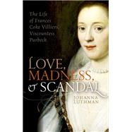 Love, Madness, and Scandal The Life of Frances Coke Villiers, Viscountess Purbeck by Luthman, Johanna, 9780198754664