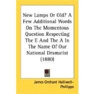 New Lamps Or Old?: A Few Additional Words on the Momentous Question Respecting the E and the a in the Name of Our National Dramatist by Halliwell-phillipps, James Orchard, 9780548834664