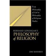 Bernard Lonergan's Philosophy of Religion: From Philosophy of God to Philosophy of Religious Studies by Kanaris, Jim, 9780791454664