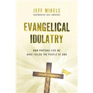 Evangelical Idolatry by Jeff Mikels, 9780802884664