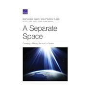Separate Space Creating a Military Service for Space by Spirtas, Michael; Kim, Yool; Camm, Frank; Ross, Shirley M.; Knopman, Debra; Morgan, Forrest E.; Joon Bae, Sebastian; Bond, M. Scott; Crown, John S.; Simmons, Elaine, 9781977404664