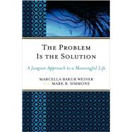 The Problem Is the Solution A Jungian Approach to a Meaningful Life by Weiner, Marcella Bakur; Simmons, Mark B., 9780765704665