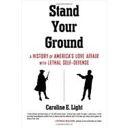 Stand Your Ground A History of America's Love Affair with Lethal Self-Defense by LIGHT, CAROLINE, 9780807064665