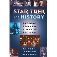 Star Trek and History : Race-Ing Toward a White Future by Bernardi, Daniel, 9780813524665