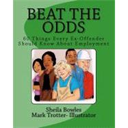 Beat the Odds : 60 Things Every Ex-Offender Should Know about Employment by Bowles, Sheila; Trotter, Mark, 9781450544665