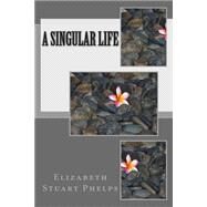 A Singular Life by Phelps, Elizabeth Stuart, 9781508814665