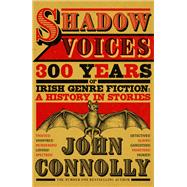 Shadow Voices 300 Years of Irish Genre Fiction: A History in Stories by Connolly, John, 9781529394665